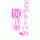 とあるカンパの尻注射♡（ななたん♪）