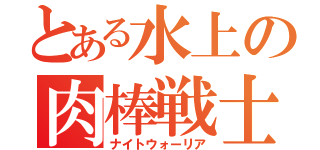 とある水上の肉棒戦士（ナイトウォーリア）