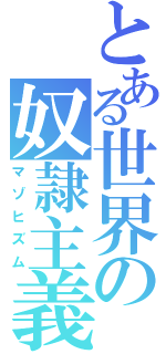 とある世界の奴隷主義（マゾヒズム）