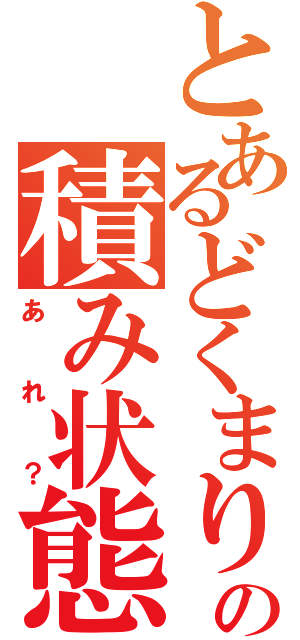 とあるどくまりの積み状態（あれ？）