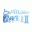 とある宣伝厨の過疎生主Ⅱ（帝王（））