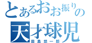 とあるおお振りの天才球児（田島悠一郎）