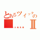 とあるツイッターのⅡ（バカ発見器）