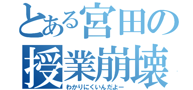 とある宮田の授業崩壊（わかりにくいんだよー）