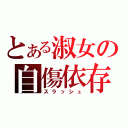 とある淑女の自傷依存（スラッシュ）