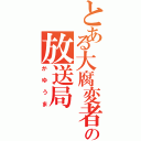 とある大腐変者の放送局（かゆうま）