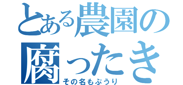 とある農園の腐ったきゅうり（その名もぷうり）