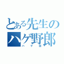 とある先生のハゲ野郎（ハゲ田）