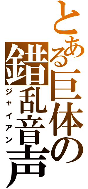 とある巨体の錯乱音声（ジャイアン）