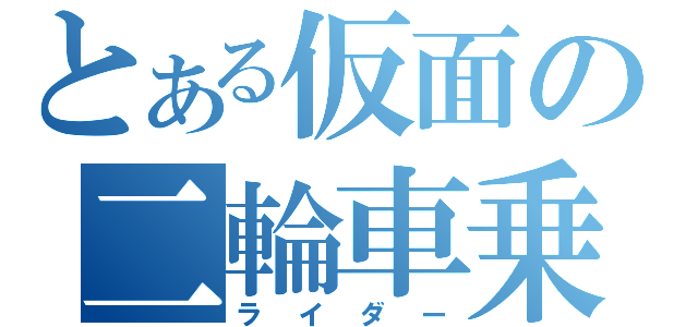 とある仮面の二輪車乗（ライダー）