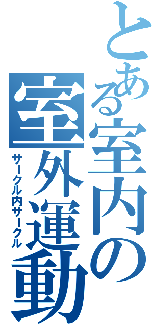 とある室内の室外運動団（サークル内サークル）