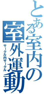 とある室内の室外運動団（サークル内サークル）