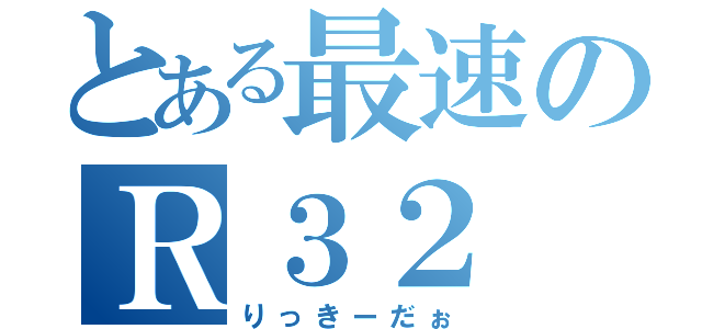 とある最速のＲ３２（りっきーだぉ）