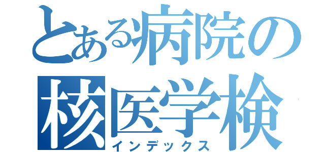 とある病院の核医学検査室（インデックス）