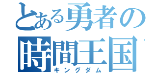 とある勇者の時間王国（キングダム）