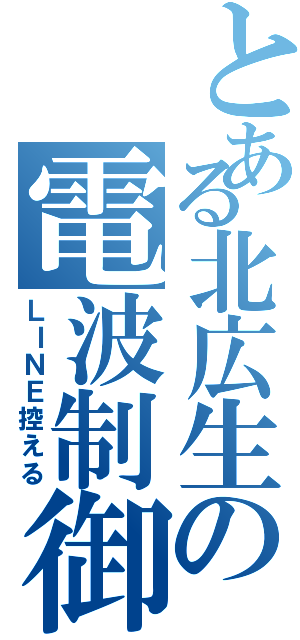 とある北広生の電波制御（ＬＩＮＥ控える）