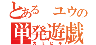 とある　ユウの単発遊戯（カミビキ）