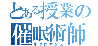 とある授業の催眠術師（ネクロマンス）