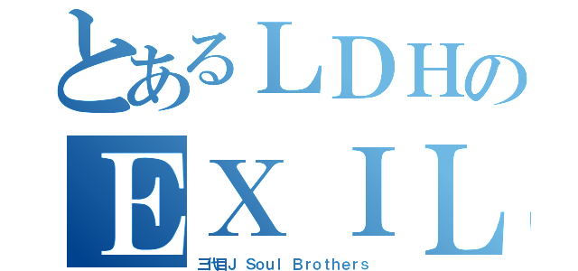 とあるＬＤＨのＥＸＩＬＥ ＴＲＩＤＥ（三代目Ｊ Ｓｏｕｌ Ｂｒｏｔｈｅｒｓ）