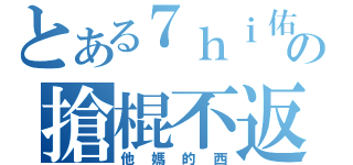 とある７ｈｉ佑の搶棍不返（他媽的西）