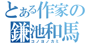 とある作家の鎌池和馬（コノヨノカミ）