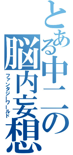 とある中二の脳内妄想（ファンタジーワールド）