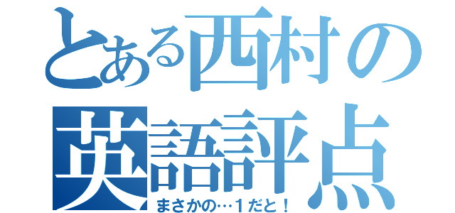 とある西村の英語評点（まさかの…１だと！）