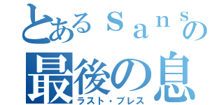 とあるｓａｎｓの最後の息（ラスト・ブレス）