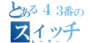 とある４３番のスイッチ（レーザー）