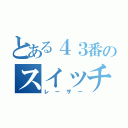 とある４３番のスイッチ（レーザー）