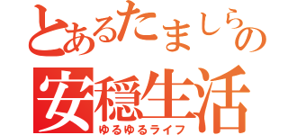 とあるたましらの安穏生活（ゆるゆるライフ）