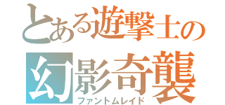 とある遊撃士の幻影奇襲（ファントムレイド）