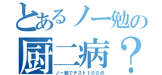 とあるノー勉の厨二病？（ノー勉でテスト１００点）