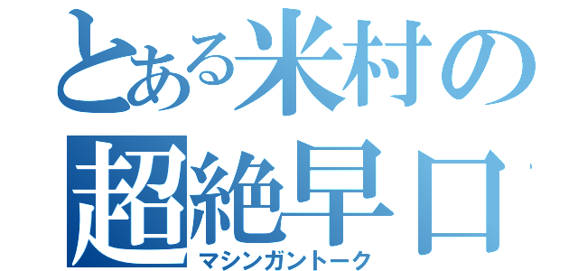 とある米村の超絶早口（マシンガントーク）