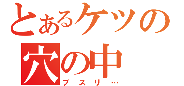 とあるケツの穴の中（ブスリ…）