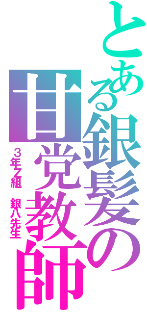 とある銀髪の甘党教師（３年Ｚ組 銀八先生）