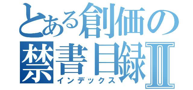 とある創価の禁書目録Ⅱ（インデックス）