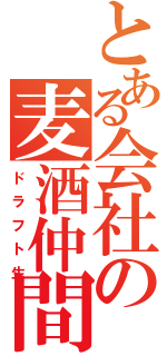 とある会社の麦酒仲間（ドラフト生）