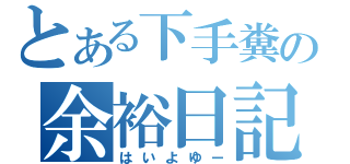 とある下手糞の余裕日記（はいよゆー）