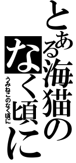 とある海猫のなく頃に（うみねこのなく頃に）