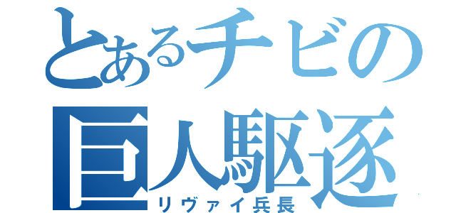 とあるチビの巨人駆逐（リヴァイ兵長）