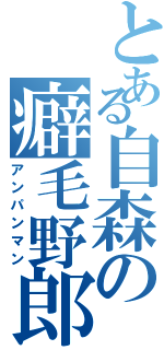 とある自森の癖毛野郎（アンパンマン）