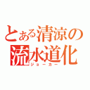 とある清涼の流水道化（ジョーカー）