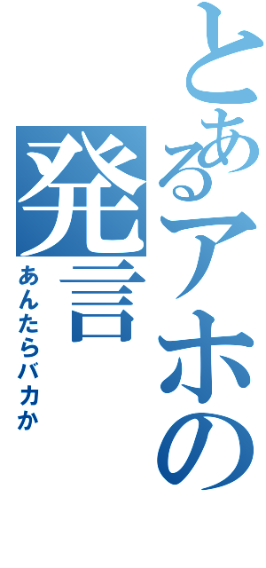 とあるアホの発言（あんたらバカか）