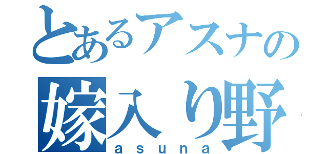 とあるアスナの嫁入り野郎（ａｓｕｎａ）