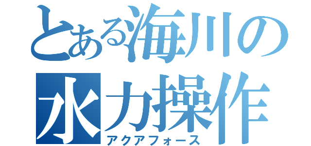 とある海川の水力操作（アクアフォース）