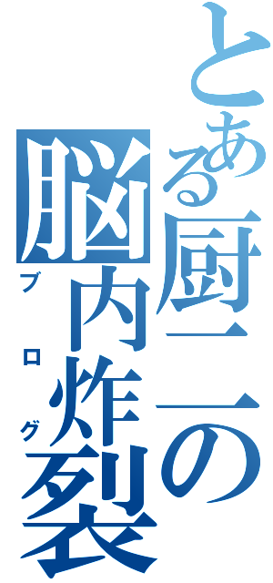 とある厨二の脳内炸裂（ブログ）