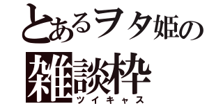 とあるヲタ姫の雑談枠（ツイキャス）