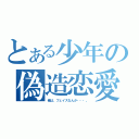 とある少年の偽造恋愛（俺は、フェイスなんか・・・。）