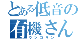 とある低音の有機さん（ウンコマン）